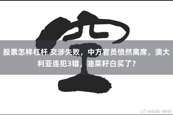 股票怎样杠杆 交涉失败，中方官员愤然离席，澳大利亚连犯3错，油菜籽白买了？
