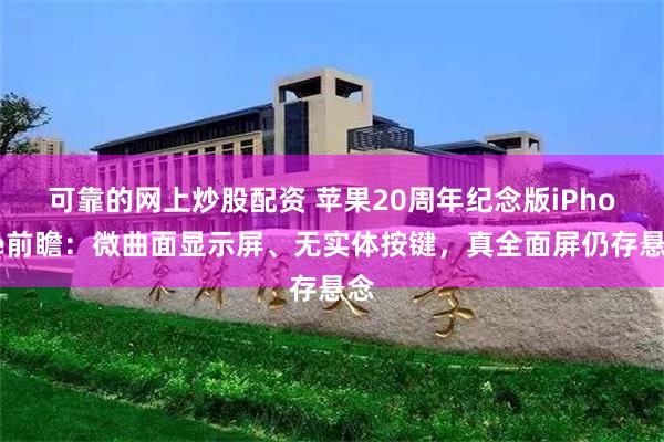 可靠的网上炒股配资 苹果20周年纪念版iPhone前瞻：微曲面显示屏、无实体按键，真全面屏仍存悬念