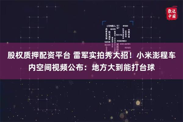 股权质押配资平台 雷军实拍秀大招！小米澎程车内空间视频公布：地方大到能打台球