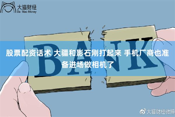 股票配资话术 大疆和影石刚打起来 手机厂商也准备进场做相机了