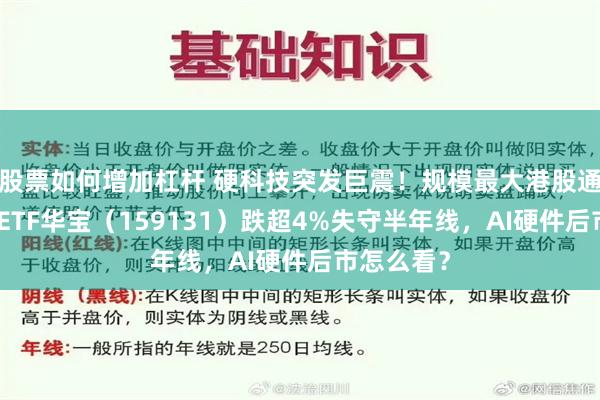 股票如何增加杠杆 硬科技突发巨震！规模最大港股通信息技术ETF华宝（159131）跌超4%失守半年线，AI硬件后市怎么看？