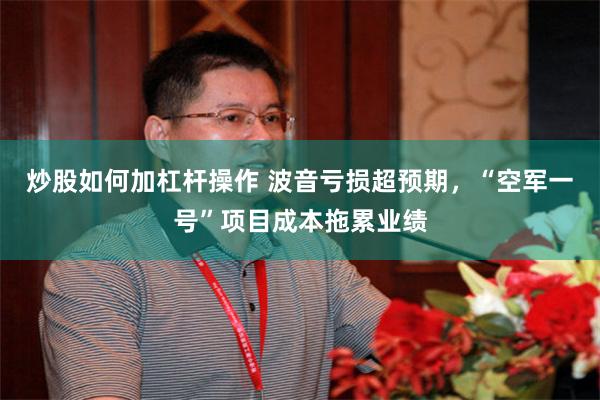 炒股如何加杠杆操作 波音亏损超预期，“空军一号”项目成本拖累业绩