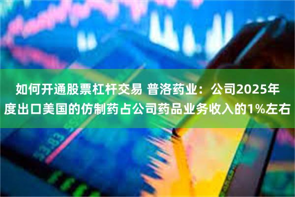 如何开通股票杠杆交易 普洛药业：公司2025年度出口美国的仿制药占公司药品业务收入的1%左右