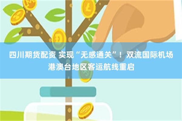 四川期货配资 实现“无感通关”！双流国际机场港澳台地区客运航线重启