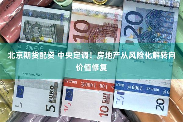 北京期货配资 中央定调！房地产从风险化解转向价值修复