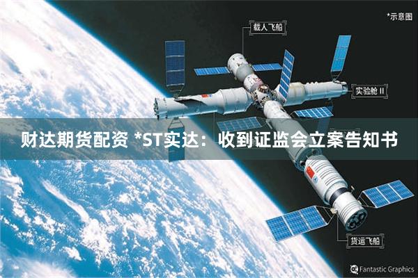 财达期货配资 *ST实达：收到证监会立案告知书
