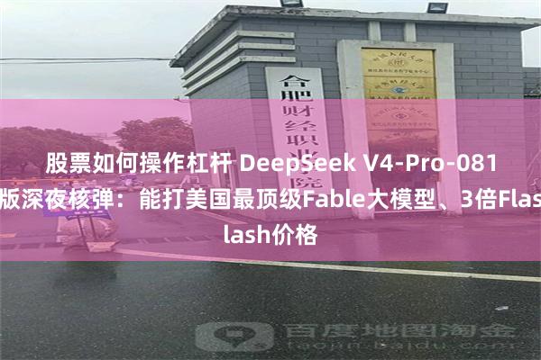 股票如何操作杠杆 DeepSeek V4-Pro-0813正式版深夜核弹：能打美国最顶级Fable大模型、3倍Flash价格