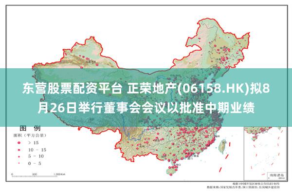 东营股票配资平台 正荣地产(06158.HK)拟8月26日举行董事会会议以批准中期业绩