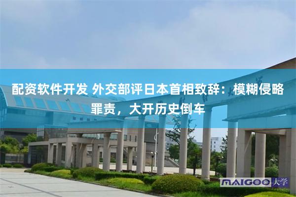 配资软件开发 外交部评日本首相致辞：模糊侵略罪责，大开历史倒车