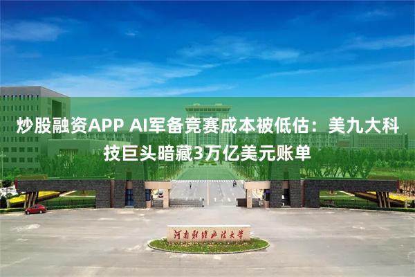 炒股融资APP AI军备竞赛成本被低估：美九大科技巨头暗藏3万亿美元账单