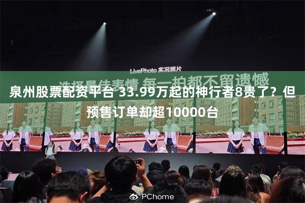 泉州股票配资平台 33.99万起的神行者8贵了？但预售订单却超10000台
