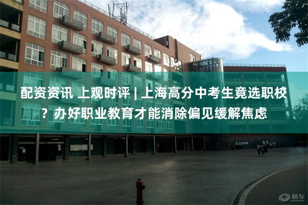 配资资讯 上观时评 | 上海高分中考生竟选职校？办好职业教育才能消除偏见缓解焦虑