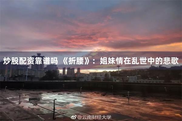 炒股配资靠谱吗 《折腰》：姐妹情在乱世中的悲歌
