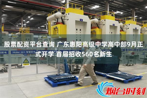 股票配资平台查询 广东惠阳高级中学高中部9月正式开学 首届招收560名新生