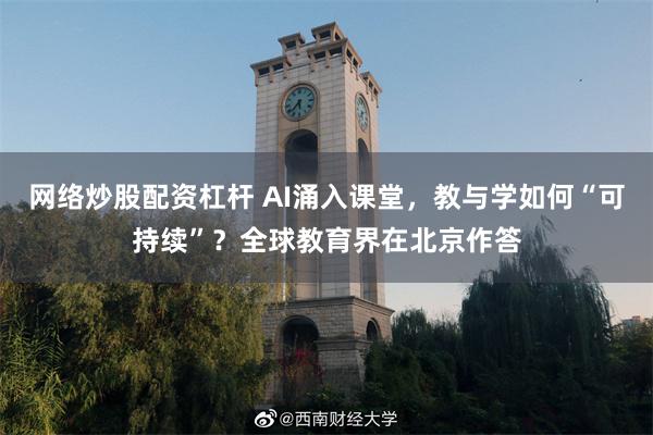 网络炒股配资杠杆 AI涌入课堂，教与学如何“可持续”？全球教育界在北京作答
