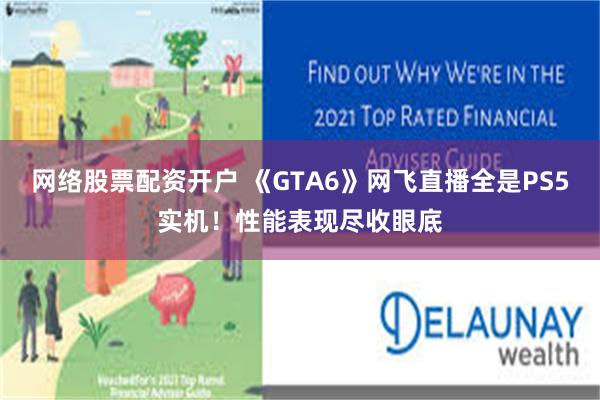 网络股票配资开户 《GTA6》网飞直播全是PS5实机！性能表现尽收眼底
