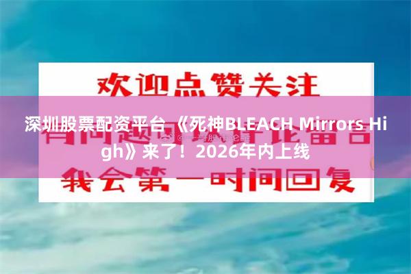 深圳股票配资平台 《死神BLEACH Mirrors High》来了！2026年内上线