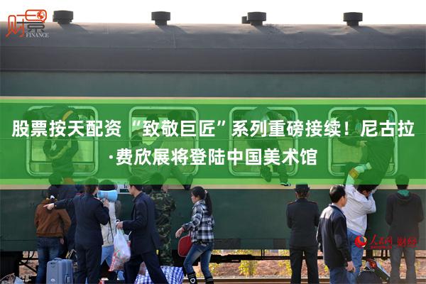 股票按天配资 “致敬巨匠”系列重磅接续!尼古拉·费欣展将登陆中国美术馆