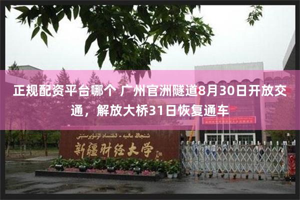 正规配资平台哪个 广州官洲隧道8月30日开放交通，解放大桥31日恢复通车