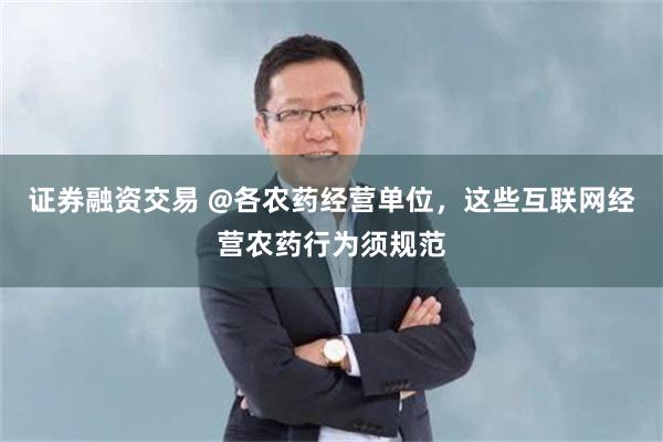 证券融资交易 @各农药经营单位，这些互联网经营农药行为须规范