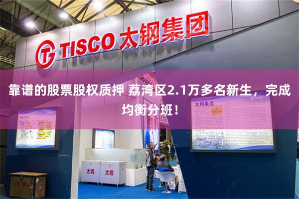 靠谱的股票股权质押 荔湾区2.1万多名新生，完成均衡分班！