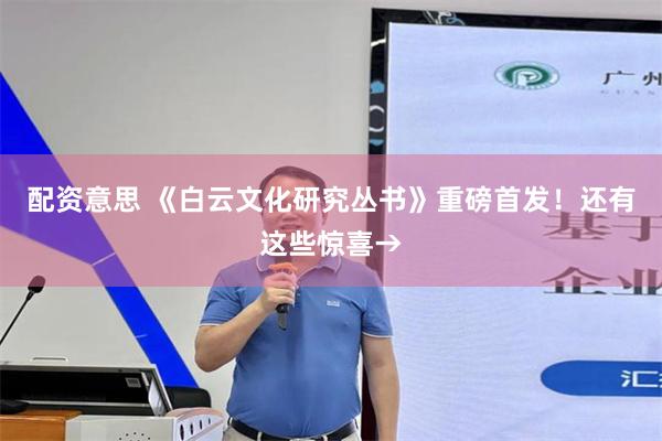 配资意思 《白云文化研究丛书》重磅首发！还有这些惊喜→