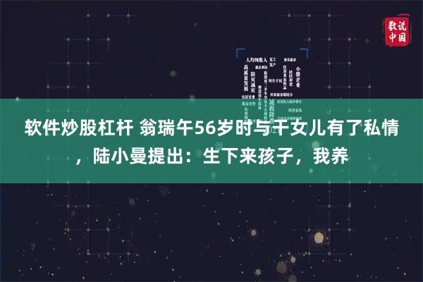 软件炒股杠杆 翁瑞午56岁时与干女儿有了私情，陆小曼提出：生下来孩子，我养
