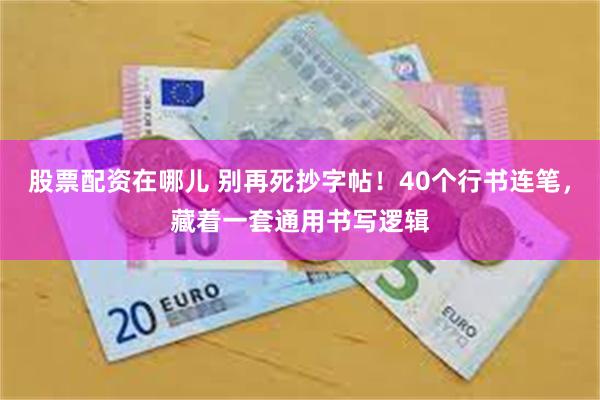 股票配资在哪儿 别再死抄字帖！40个行书连笔，藏着一套通用书写逻辑