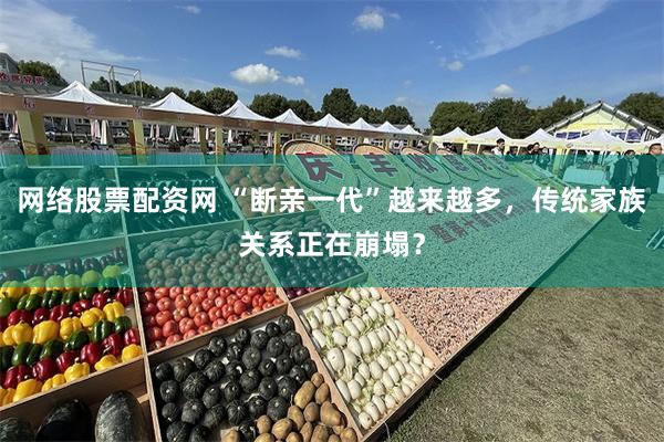 网络股票配资网 “断亲一代”越来越多，传统家族关系正在崩塌？