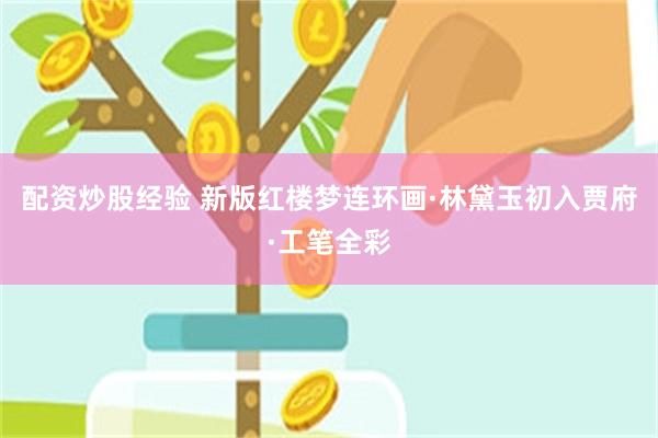 配资炒股经验 新版红楼梦连环画·林黛玉初入贾府·工笔全彩