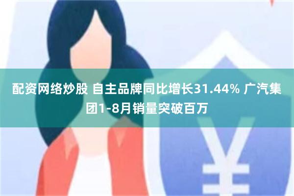 配资网络炒股 自主品牌同比增长31.44% 广汽集团1-8月销量突破百万