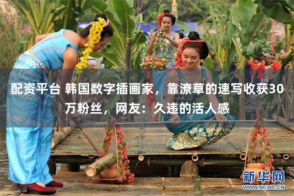 配资平台 韩国数字插画家，靠潦草的速写收获30万粉丝，网友：久违的活人感