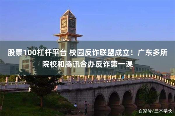 股票100杠杆平台 校园反诈联盟成立！广东多所院校和腾讯合办反诈第一课