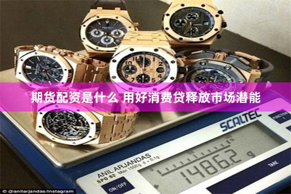 期货配资是什么 用好消费贷释放市场潜能