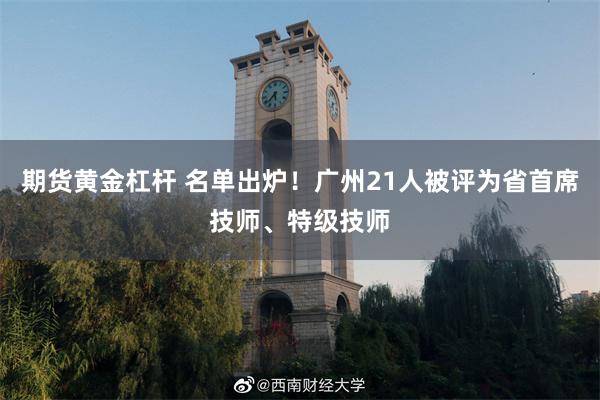期货黄金杠杆 名单出炉！广州21人被评为省首席技师、特级技师