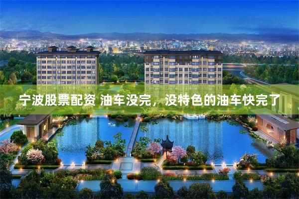 宁波股票配资 油车没完，没特色的油车快完了