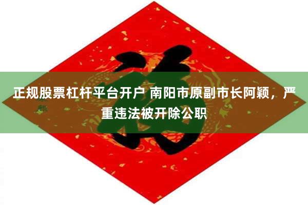 正规股票杠杆平台开户 南阳市原副市长阿颖，严重违法被开除公职