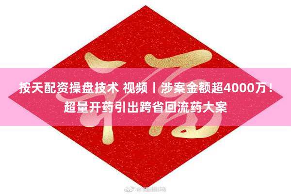 按天配资操盘技术 视频丨涉案金额超4000万！超量开药引出跨省回流药大案