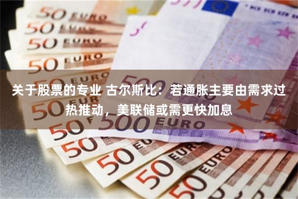 关于股票的专业 古尔斯比：若通胀主要由需求过热推动，美联储或需更快加息