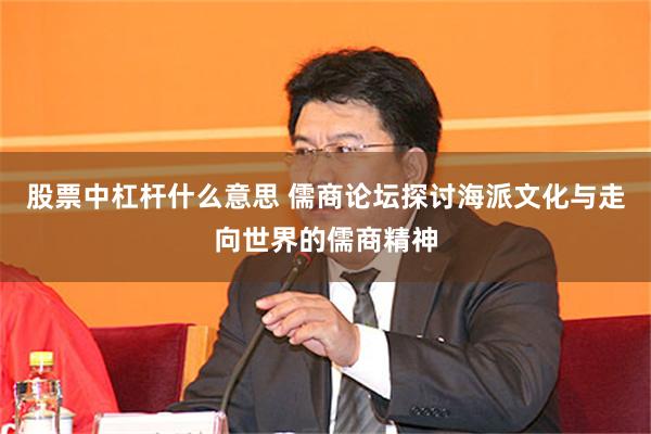 股票中杠杆什么意思 儒商论坛探讨海派文化与走向世界的儒商精神