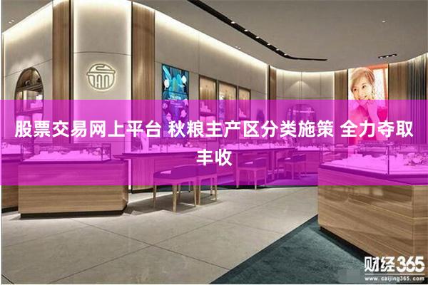 股票交易网上平台 秋粮主产区分类施策 全力夺取丰收